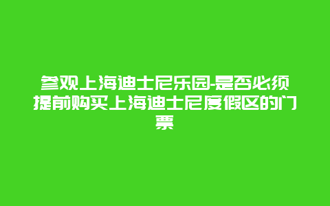 参观上海迪士尼乐园-是否必须提前购买上海迪士尼度假区的门票