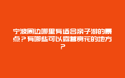 宁波周边哪里有适合亲子游的景点？有哪些可以露营赏花的地方？