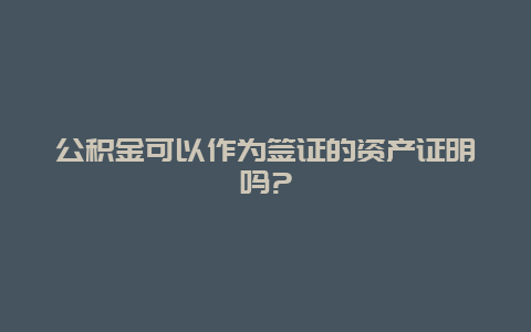 公积金可以作为签证的资产证明吗?