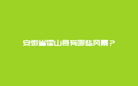 安徽省霍山县有哪些风景？