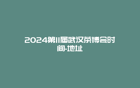 2024第11届武汉茶博会时间-地址