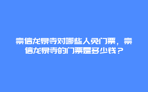 崇信龙泉寺对哪些人免门票，崇信龙泉寺的门票是多少钱？