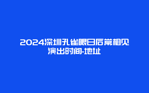 2024深圳孔雀眼日后常相见演出时间-地址