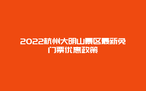 2022杭州大明山景区最新免门票优惠政策