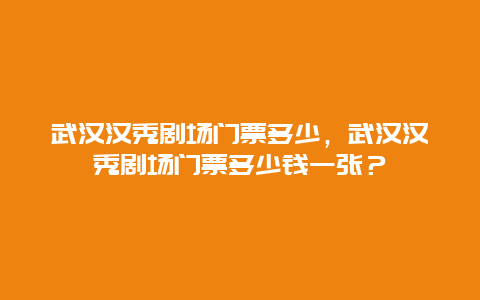 武汉汉秀剧场门票多少，武汉汉秀剧场门票多少钱一张？