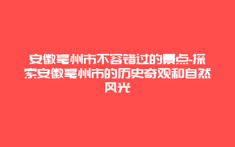 安徽亳州市不容错过的景点-探索安徽亳州市的历史奇观和自然风光