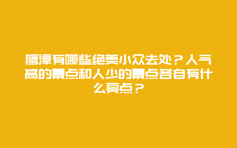 鹰潭有哪些绝美小众去处？人气高的景点和人少的景点各自有什么亮点？