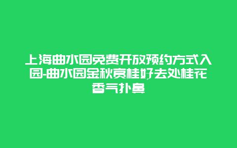 上海曲水园免费开放预约方式入园-曲水园金秋赏桂好去处桂花香气扑鼻