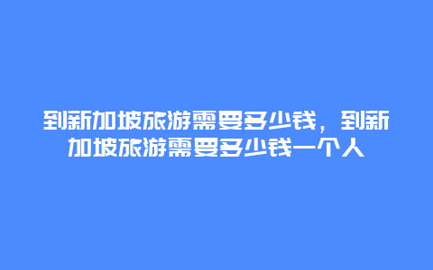 到新加坡旅游需要多少钱，到新加坡旅游需要多少钱一个人