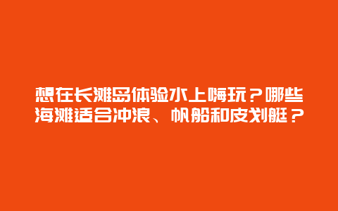 想在长滩岛体验水上嗨玩？哪些海滩适合冲浪、帆船和皮划艇？