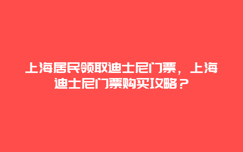 上海居民领取迪士尼门票，上海迪士尼门票购买攻略？