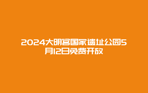 2024大明宫国家遗址公园5月12日免费开放