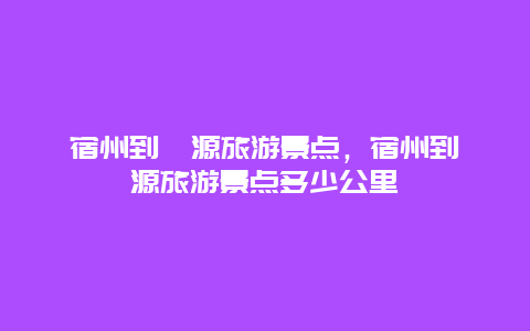 宿州到婺源旅游景点，宿州到婺源旅游景点多少公里