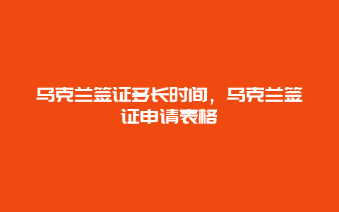 乌克兰签证多长时间，乌克兰签证申请表格