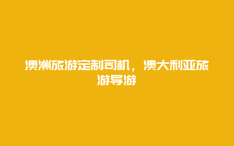 澳洲旅游定制司机，澳大利亚旅游导游