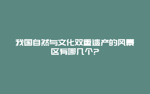 我国自然与文化双重遗产的风景区有哪几个?