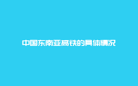 中国东南亚高铁的具体情况