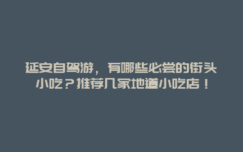 延安自驾游，有哪些必尝的街头小吃？推荐几家地道小吃店！