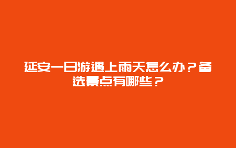 延安一日游遇上雨天怎么办？备选景点有哪些？