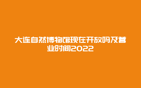 大连自然博物馆现在开放吗及营业时间2022