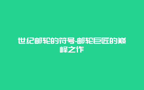 世纪邮轮的符号-邮轮巨匠的巅峰之作