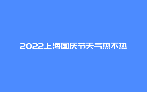 2022上海国庆节天气热不热