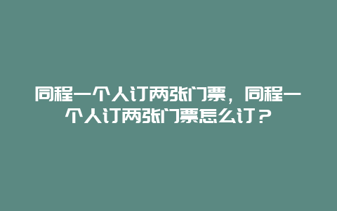 同程一个人订两张门票，同程一个人订两张门票怎么订？