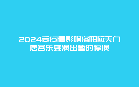 2024受疫情影响洛阳应天门唐宫乐宴演出暂时停演