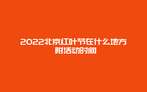 2022北京红叶节在什么地方 附活动时间