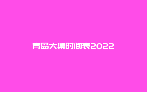 青岛大集时间表2022