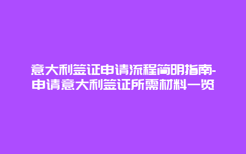 意大利签证申请流程简明指南-申请意大利签证所需材料一览