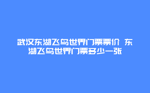 武汉东湖飞鸟世界门票票价 东湖飞鸟世界门票多少一张