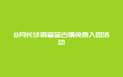 8月长沙铜官窑古镇免费入园活动