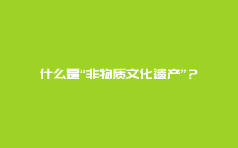 什么是“非物质文化遗产”？