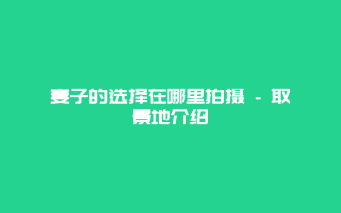 妻子的选择在哪里拍摄 – 取景地介绍