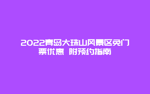 2022青岛大珠山风景区免门票优惠 附预约指南