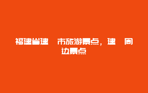 福建省建瓯市旅游景点，建瓯周边景点