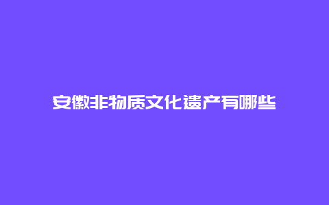 安徽非物质文化遗产有哪些