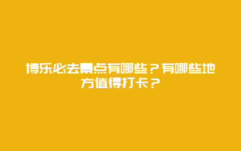 博乐必去景点有哪些？有哪些地方值得打卡？