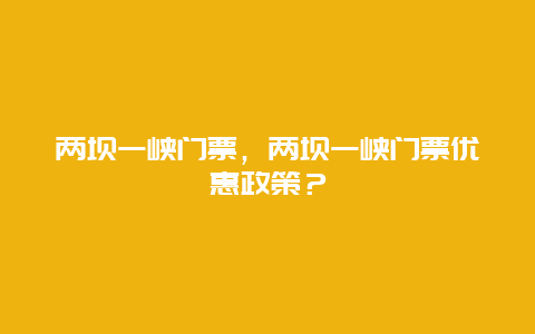 两坝一峡门票，两坝一峡门票优惠政策？