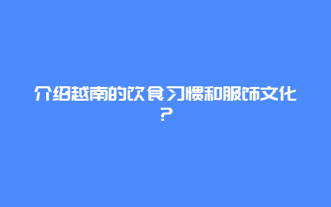 介绍越南的饮食习惯和服饰文化？