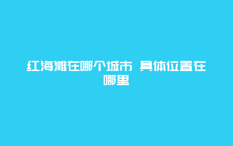 红海滩在哪个城市 具体位置在哪里