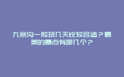 九寨沟一般玩几天比较合适？最美的景点有哪几个？