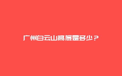 广州白云山高度是多少？