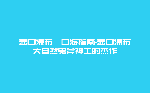 壶口瀑布一日游指南-壶口瀑布大自然鬼斧神工的杰作