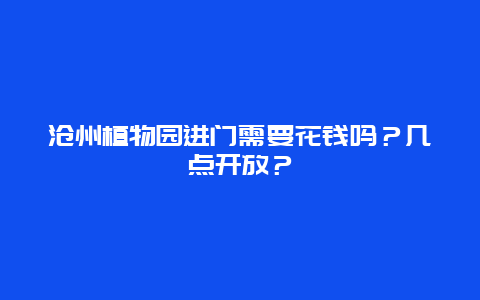 沧州植物园进门需要花钱吗？几点开放？