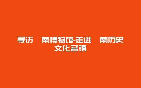 寻访潼南博物馆-走进潼南历史文化名镇