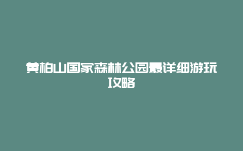 黄柏山国家森林公园最详细游玩攻略