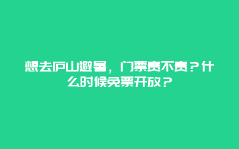 想去庐山避暑，门票贵不贵？什么时候免票开放？