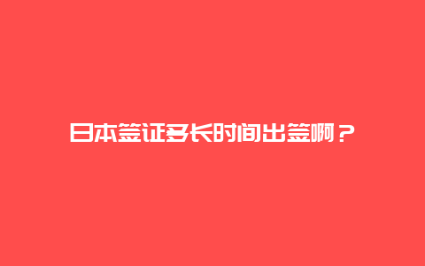 日本签证多长时间出签啊？